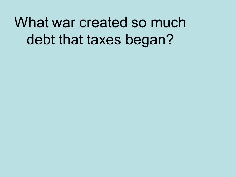 What war created so much debt that taxes began