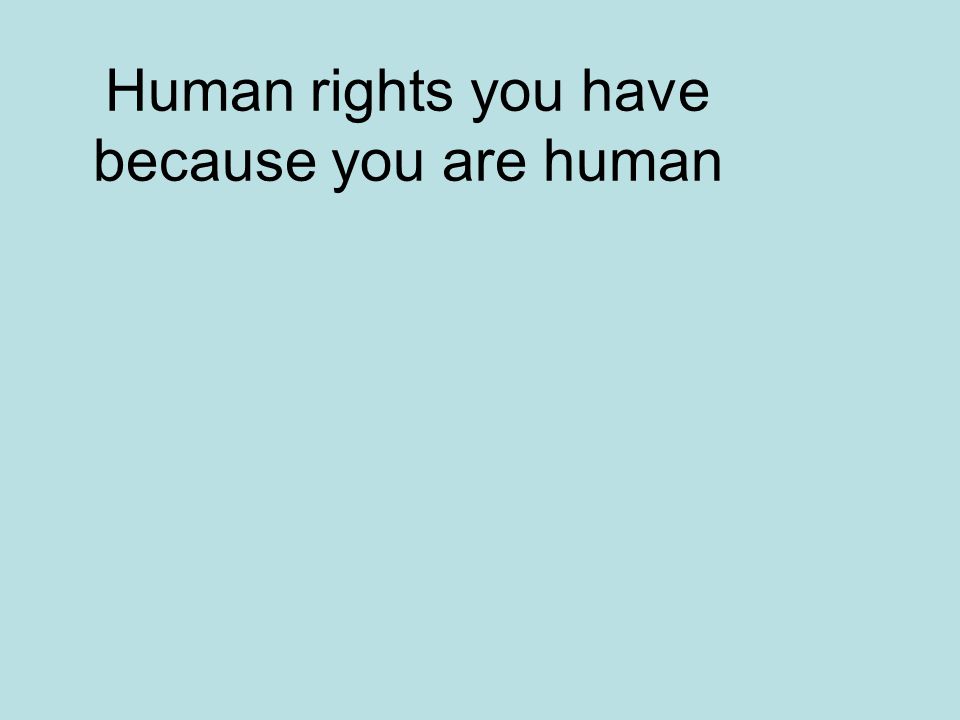 Human rights you have because you are human