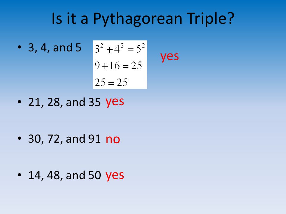 Is it a Pythagorean Triple 3, 4, and 5 21, 28, and 35 30, 72, and 91 14, 48, and 50 yes no yes