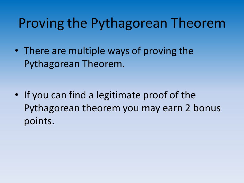 Proving the Pythagorean Theorem There are multiple ways of proving the Pythagorean Theorem.