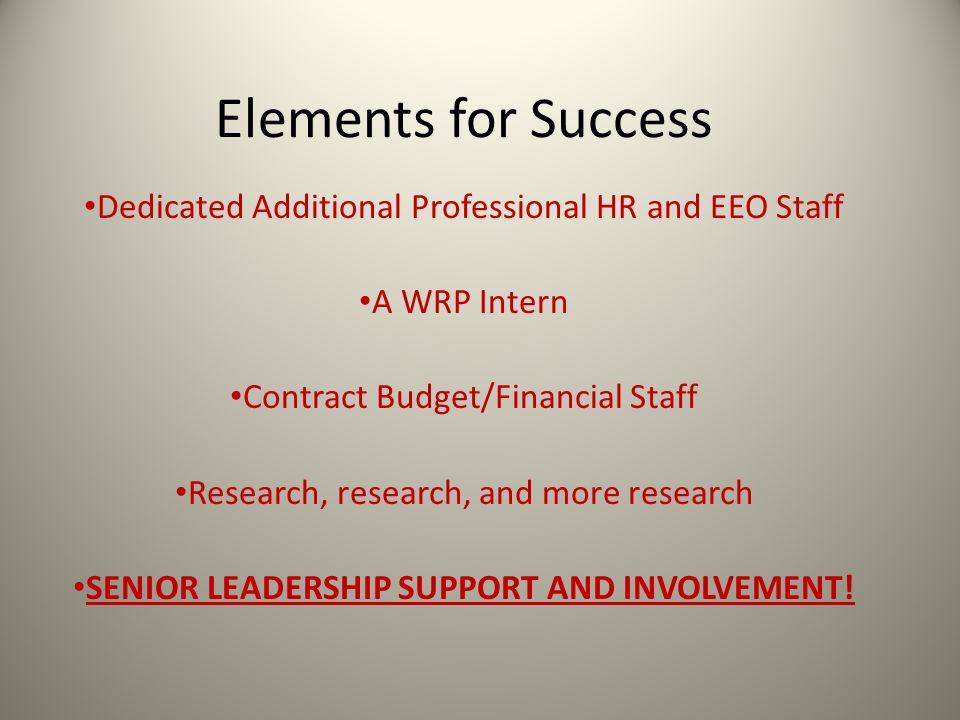 Elements for Success Dedicated Additional Professional HR and EEO Staff A WRP Intern Contract Budget/Financial Staff Research, research, and more research SENIOR LEADERSHIP SUPPORT AND INVOLVEMENT!