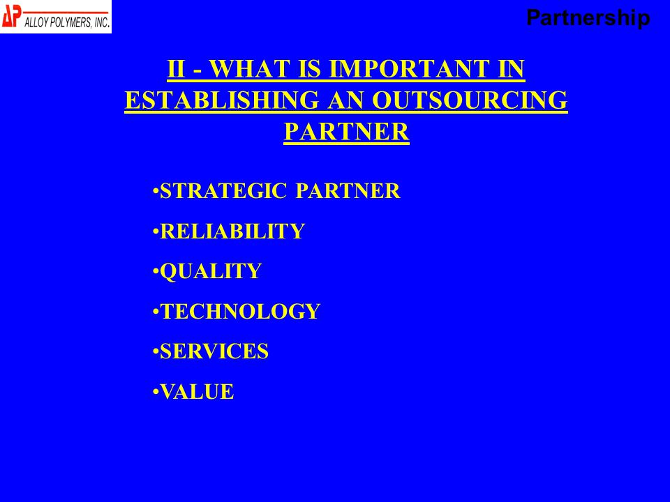II - WHAT IS IMPORTANT IN ESTABLISHING AN OUTSOURCING PARTNER STRATEGIC PARTNER RELIABILITY QUALITY TECHNOLOGY SERVICES VALUE Partnership