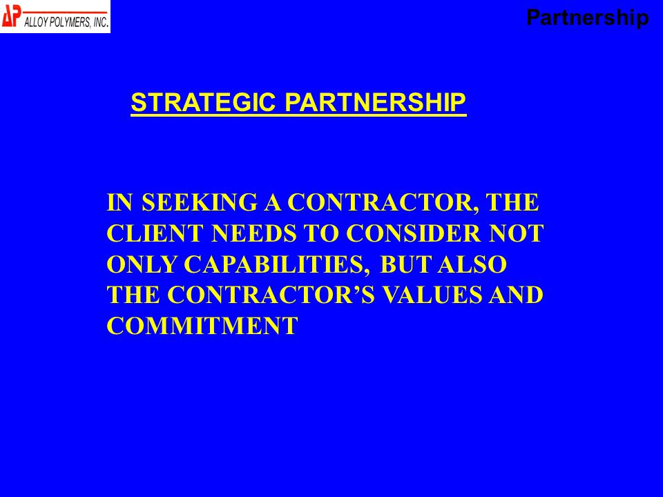 IN SEEKING A CONTRACTOR, THE CLIENT NEEDS TO CONSIDER NOT ONLY CAPABILITIES, BUT ALSO THE CONTRACTOR’S VALUES AND COMMITMENT STRATEGIC PARTNERSHIP Partnership