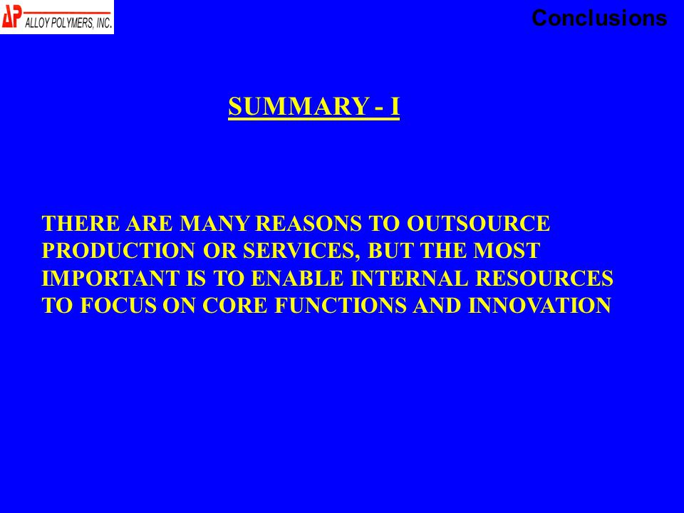 SUMMARY - I THERE ARE MANY REASONS TO OUTSOURCE PRODUCTION OR SERVICES, BUT THE MOST IMPORTANT IS TO ENABLE INTERNAL RESOURCES TO FOCUS ON CORE FUNCTIONS AND INNOVATION Conclusions