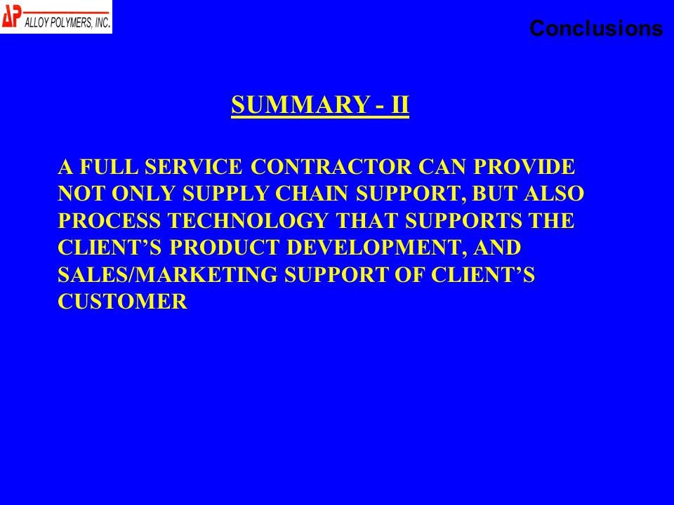 A FULL SERVICE CONTRACTOR CAN PROVIDE NOT ONLY SUPPLY CHAIN SUPPORT, BUT ALSO PROCESS TECHNOLOGY THAT SUPPORTS THE CLIENT’S PRODUCT DEVELOPMENT, AND SALES/MARKETING SUPPORT OF CLIENT’S CUSTOMER SUMMARY - II Conclusions