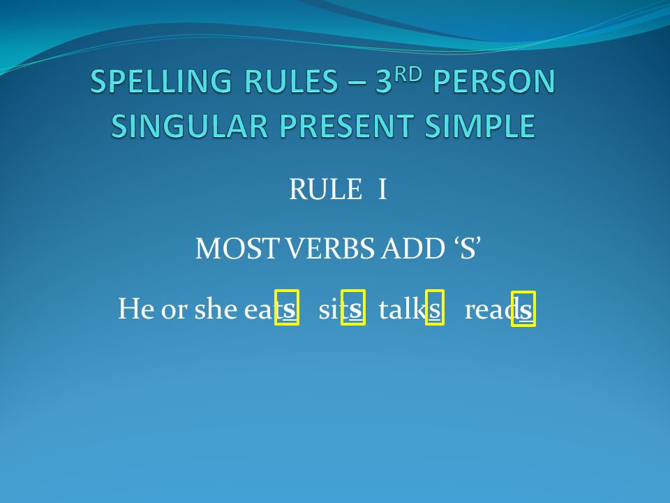 RULE I MOST VERBS ADD ‘S’ He or she eat sit talk read s s ss