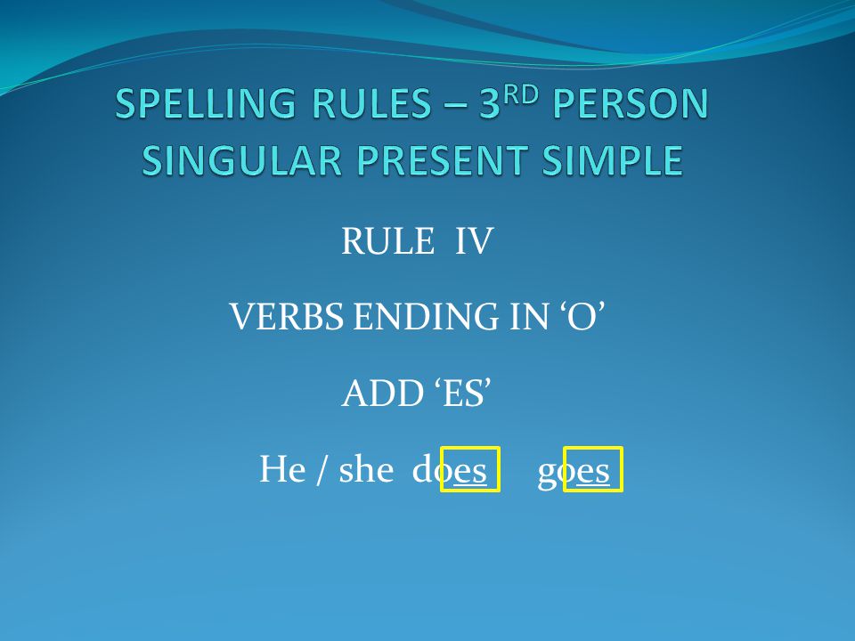 RULE IV VERBS ENDING IN ‘O’ ADD ‘ES’ He / she do go es