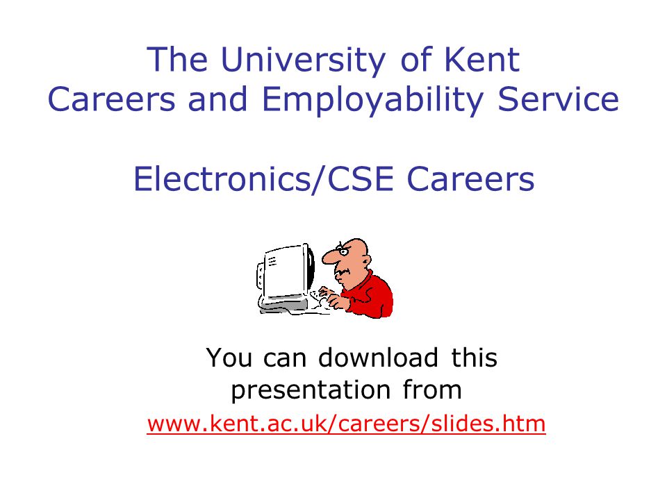 The University of Kent Careers and Employability Service Electronics/CSE Careers You can download this presentation from