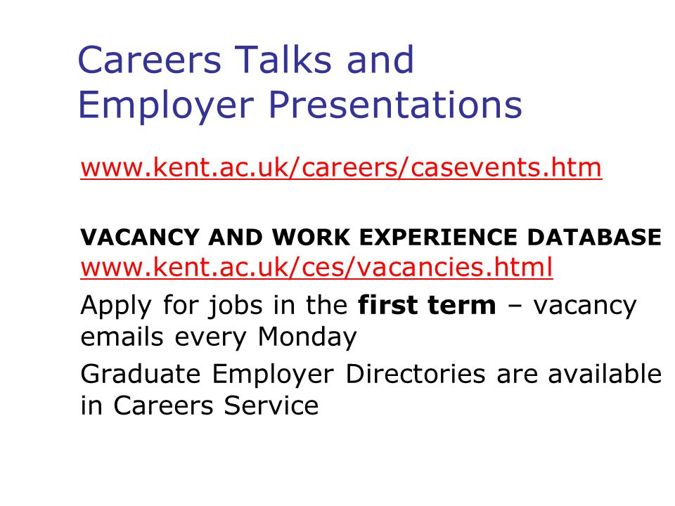 Careers Talks and Employer Presentations   VACANCY AND WORK EXPERIENCE DATABASE     Apply for jobs in the first term – vacancy  s every Monday Graduate Employer Directories are available in Careers Service