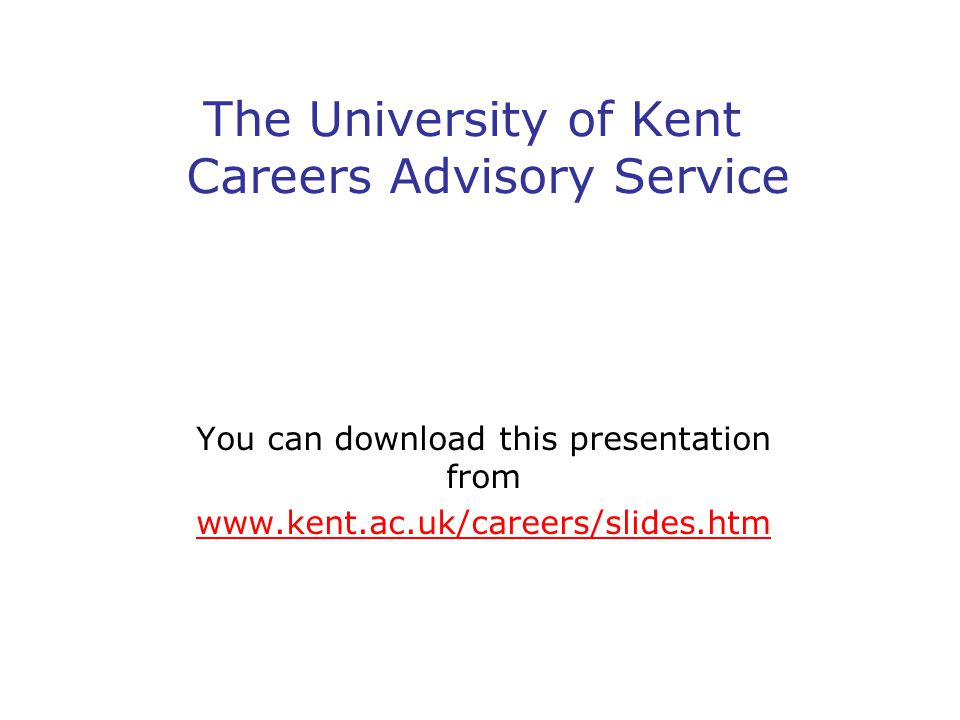 The University of Kent Careers Advisory Service You can download this presentation from