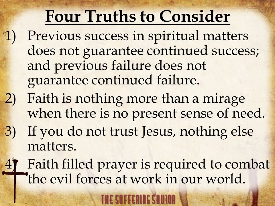 Four Truths to Consider 1)Previous success in spiritual matters does not guarantee continued success; and previous failure does not guarantee continued failure.