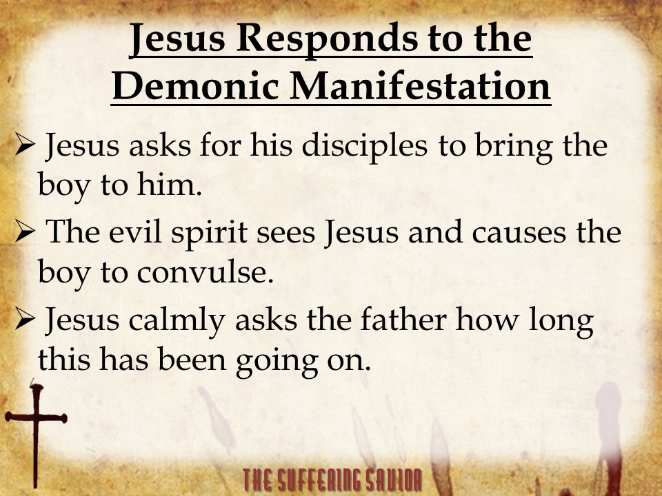 Jesus Responds to the Demonic Manifestation  Jesus asks for his disciples to bring the boy to him.