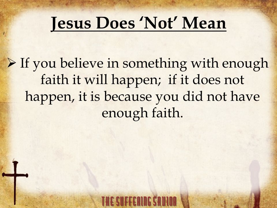 Jesus Does ‘Not’ Mean  If you believe in something with enough faith it will happen; if it does not happen, it is because you did not have enough faith.