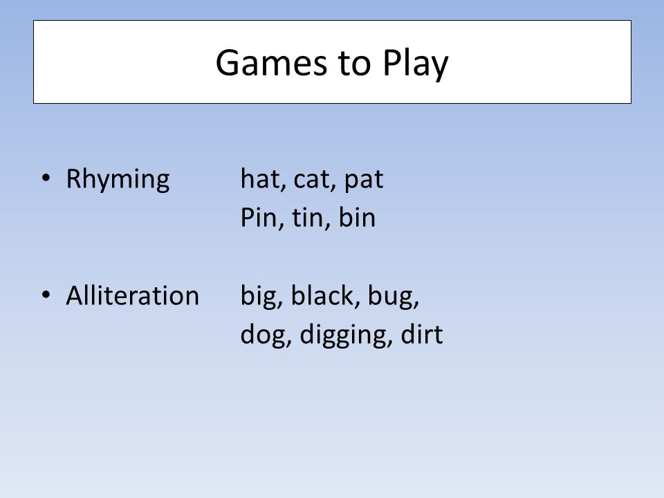 Games to Play Rhyming hat, cat, pat Pin, tin, bin Alliteration big, black, bug, dog, digging, dirt