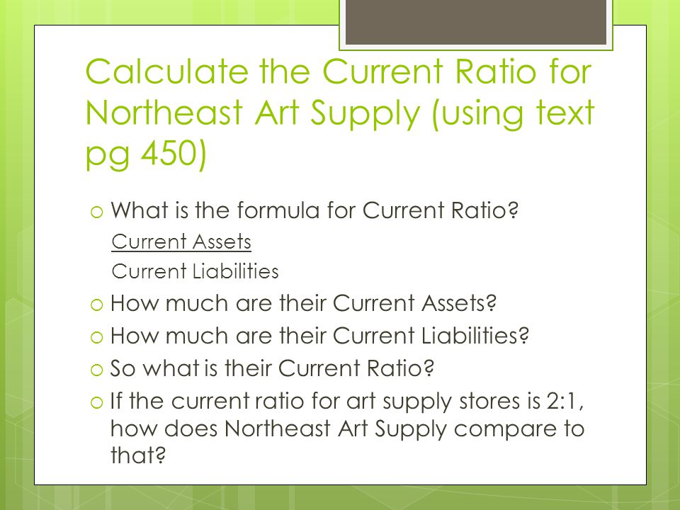 Calculate the Current Ratio for Northeast Art Supply (using text pg 450)  What is the formula for Current Ratio.