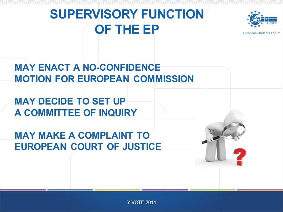 SUPERVISORY FUNCTION OF THE EP Y VOTE 2014 MAY ENACT A NO-CONFIDENCE MOTION FOR EUROPEAN COMMISSION MAY DECIDE TO SET UP A COMMITTEE OF INQUIRY MAY MAKE A COMPLAINT TO EUROPEAN COURT OF JUSTICE