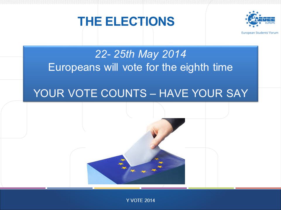THE ELECTIONS Y VOTE th May 2014 Europeans will vote for the eighth time YOUR VOTE COUNTS – HAVE YOUR SAY th May 2014 Europeans will vote for the eighth time YOUR VOTE COUNTS – HAVE YOUR SAY