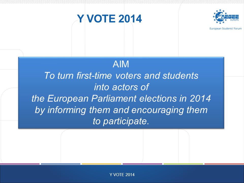 AIM To turn first-time voters and students into actors of the European Parliament elections in 2014 by informing them and encouraging them to participate.