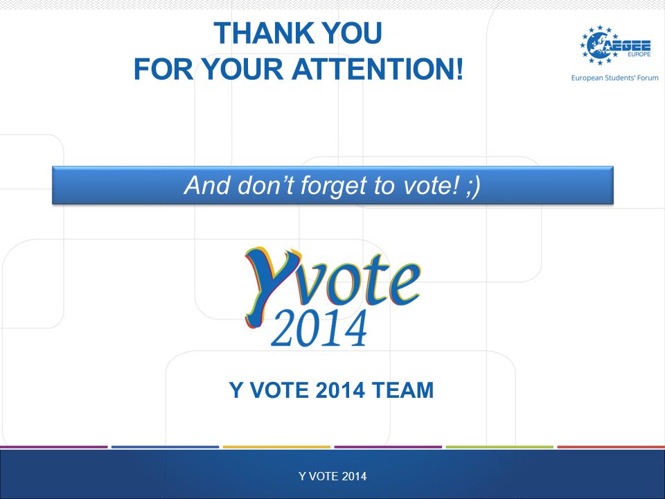 THANK YOU FOR YOUR ATTENTION! Y VOTE 2014 And don’t forget to vote! ;) Y VOTE 2014 TEAM