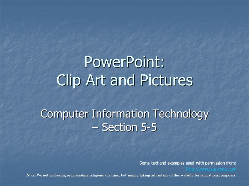 PowerPoint: Clip Art and Pictures Computer Information Technology – Section 5-5 Some text and examples used with permission from:   Note: We not endorsing or promoting religious doctrine, but simply taking advantage of this website for educational purposes.