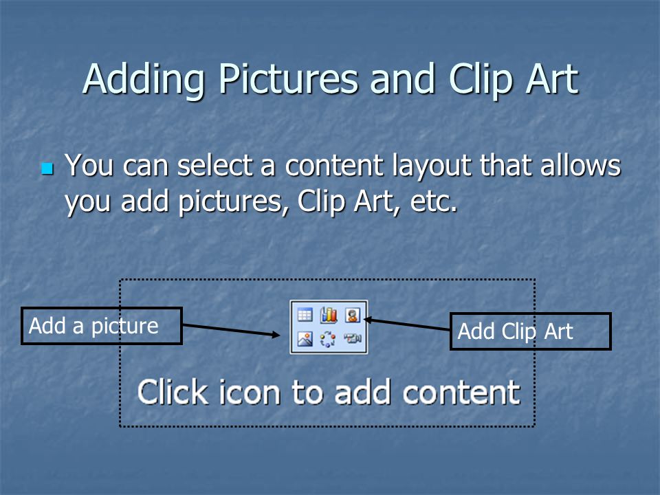 Adding Pictures and Clip Art You can select a content layout that allows you add pictures, Clip Art, etc.