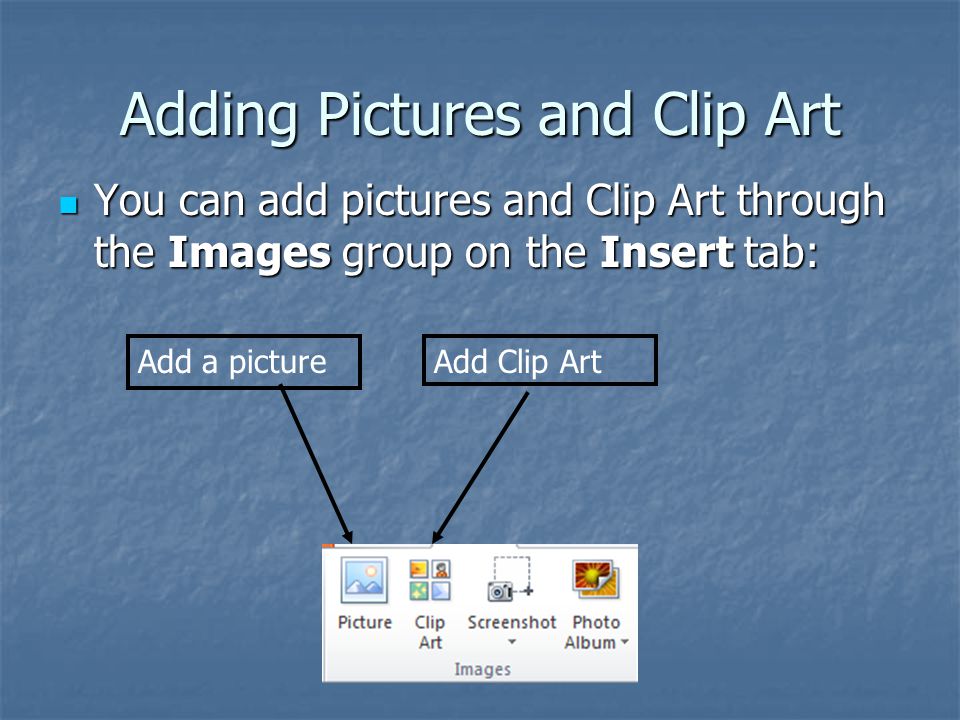 Adding Pictures and Clip Art You can add pictures and Clip Art through the Images group on the Insert tab: You can add pictures and Clip Art through the Images group on the Insert tab: Add a pictureAdd Clip Art