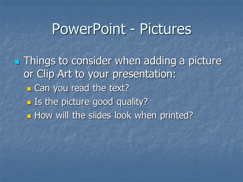 PowerPoint - Pictures Things to consider when adding a picture or Clip Art to your presentation: Things to consider when adding a picture or Clip Art to your presentation: Can you read the text.