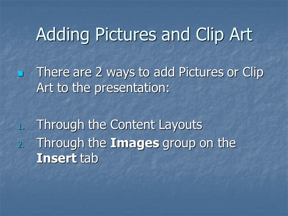Adding Pictures and Clip Art There are 2 ways to add Pictures or Clip Art to the presentation: There are 2 ways to add Pictures or Clip Art to the presentation: 1.