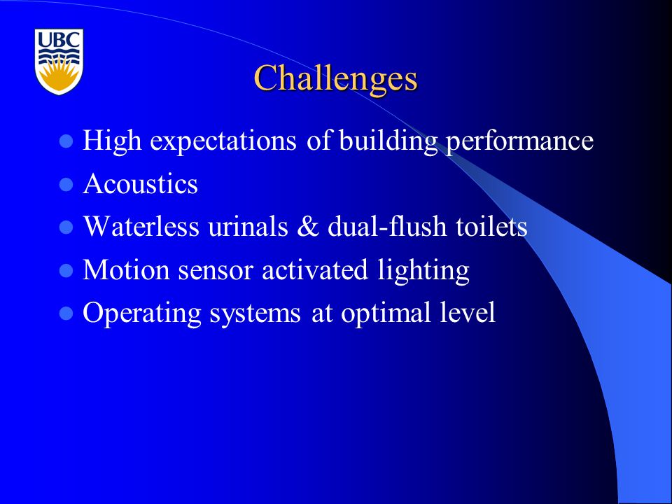 Challenges High expectations of building performance Acoustics Waterless urinals & dual-flush toilets Motion sensor activated lighting Operating systems at optimal level