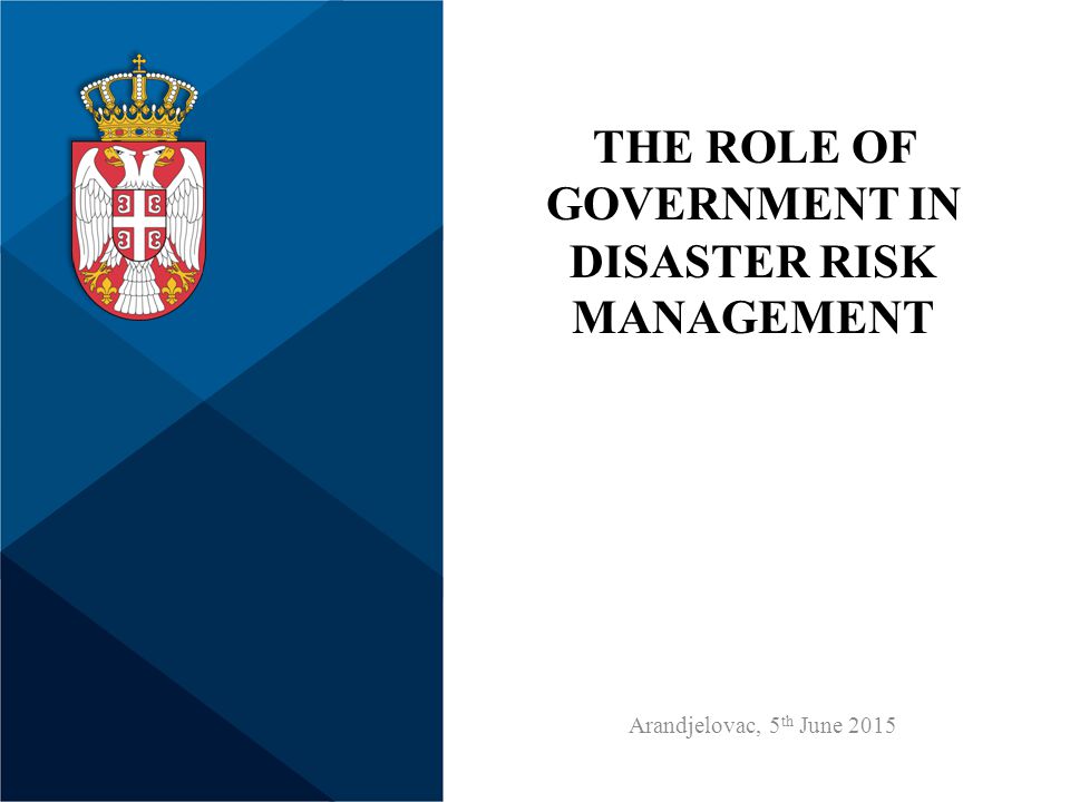 THE ROLE OF GOVERNMENT IN DISASTER RISK MANAGEMENT Arandjelovac, 5 th June 2015