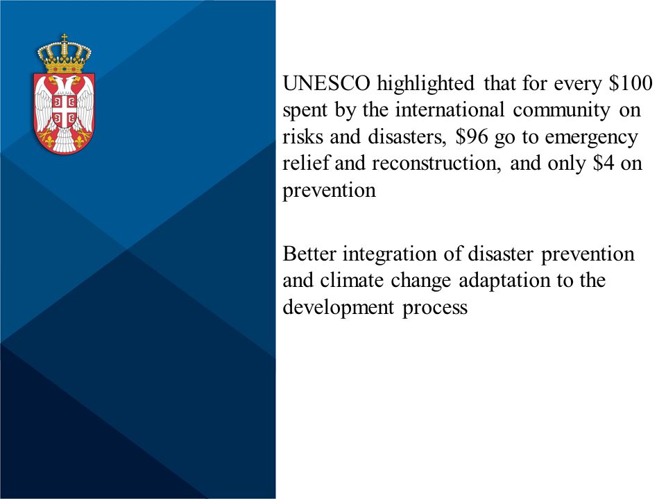 UNESCO highlighted that for every $100 spent by the international community on risks and disasters, $96 go to emergency relief and reconstruction, and only $4 on prevention Better integration of disaster prevention and climate change adaptation to the development process