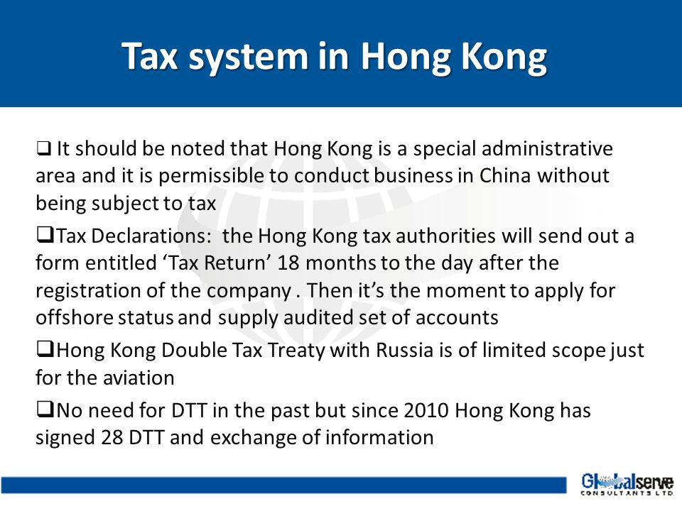  It should be noted that Hong Kong is a special administrative area and it is permissible to conduct business in China without being subject to tax  Tax Declarations: the Hong Kong tax authorities will send out a form entitled ‘Tax Return’ 18 months to the day after the registration of the company.