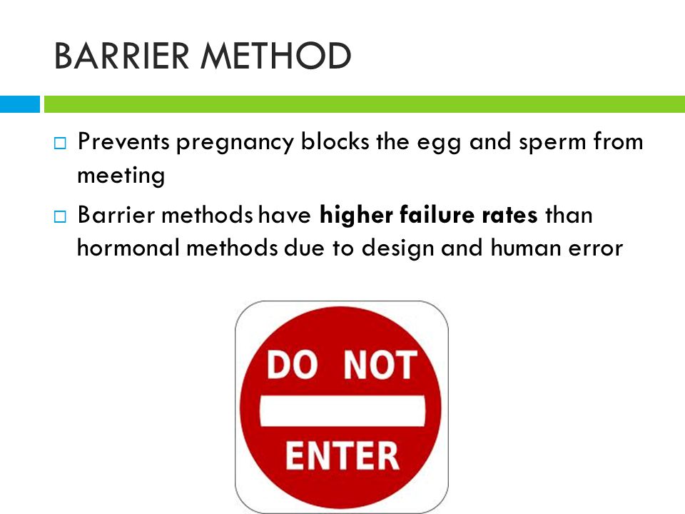 BARRIER METHOD  Prevents pregnancy blocks the egg and sperm from meeting  Barrier methods have higher failure rates than hormonal methods due to design and human error
