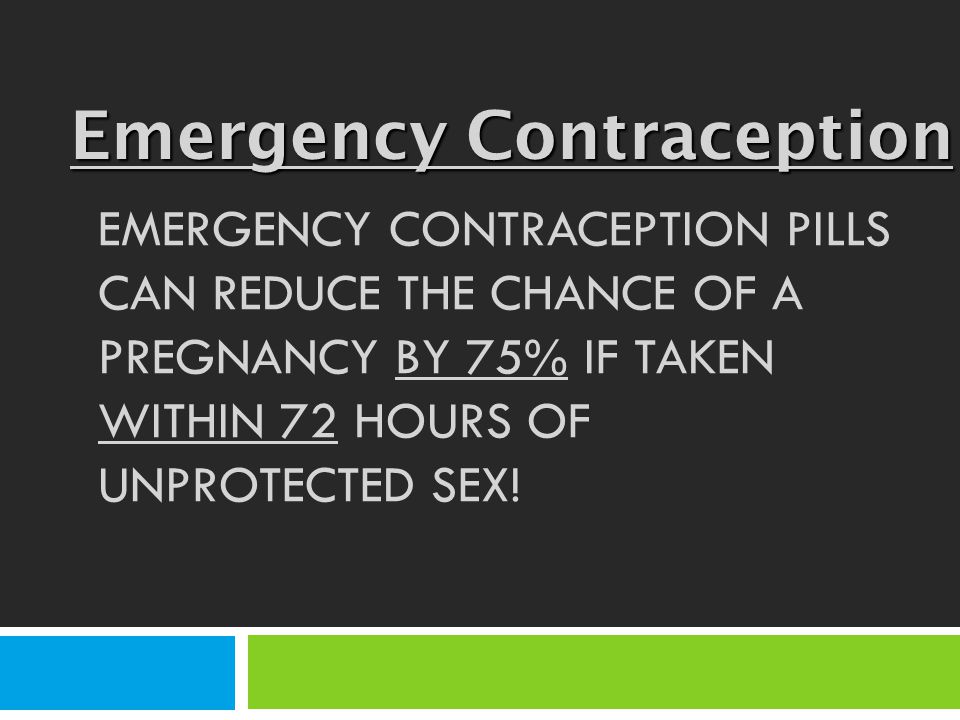 EMERGENCY CONTRACEPTION PILLS CAN REDUCE THE CHANCE OF A PREGNANCY BY 75% IF TAKEN WITHIN 72 HOURS OF UNPROTECTED SEX.