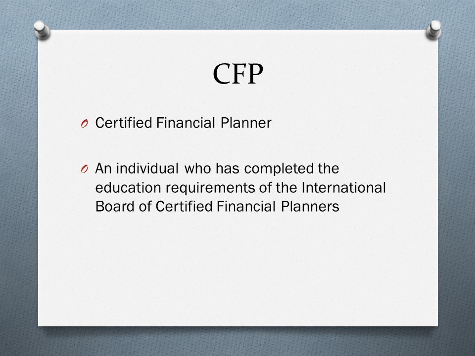 CFP O Certified Financial Planner O An individual who has completed the education requirements of the International Board of Certified Financial Planners