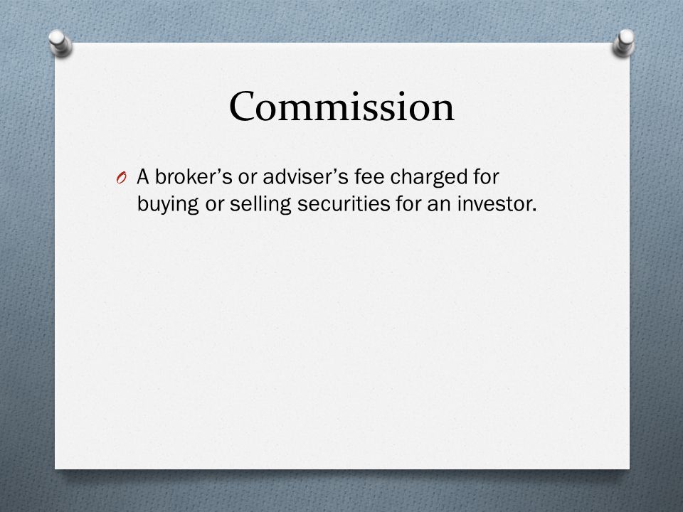Commission O A broker’s or adviser’s fee charged for buying or selling securities for an investor.