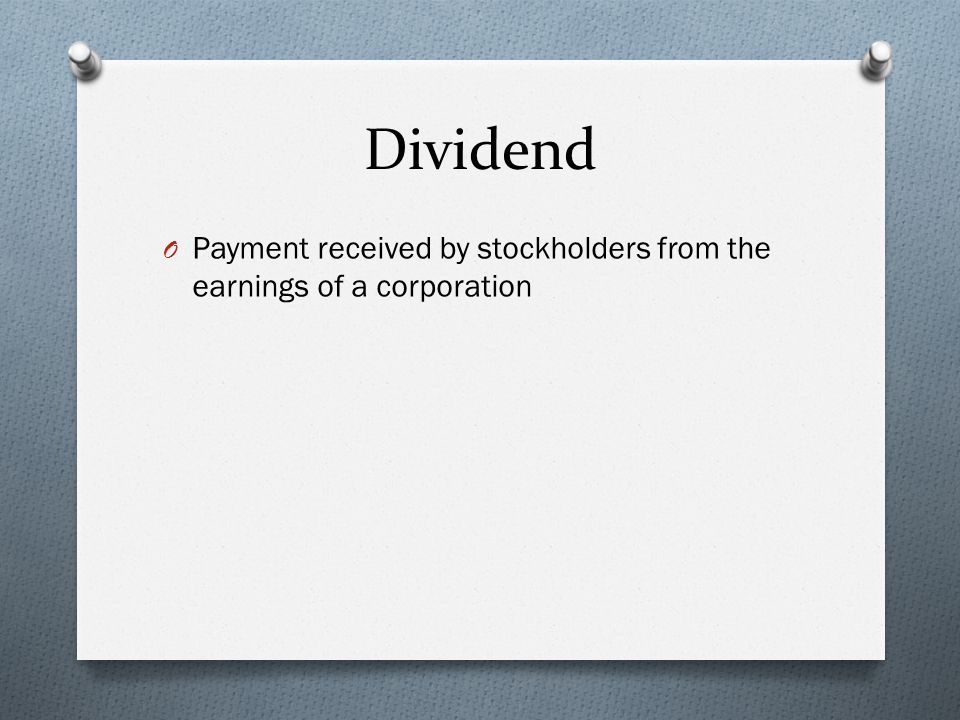 Dividend O Payment received by stockholders from the earnings of a corporation