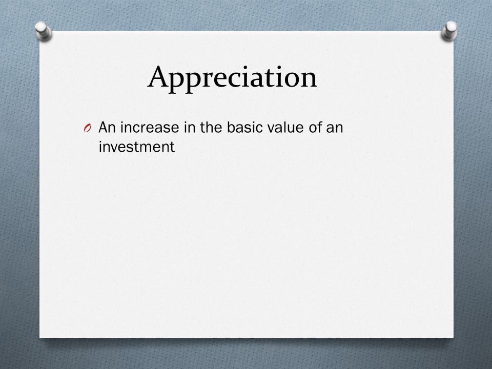 Appreciation O An increase in the basic value of an investment