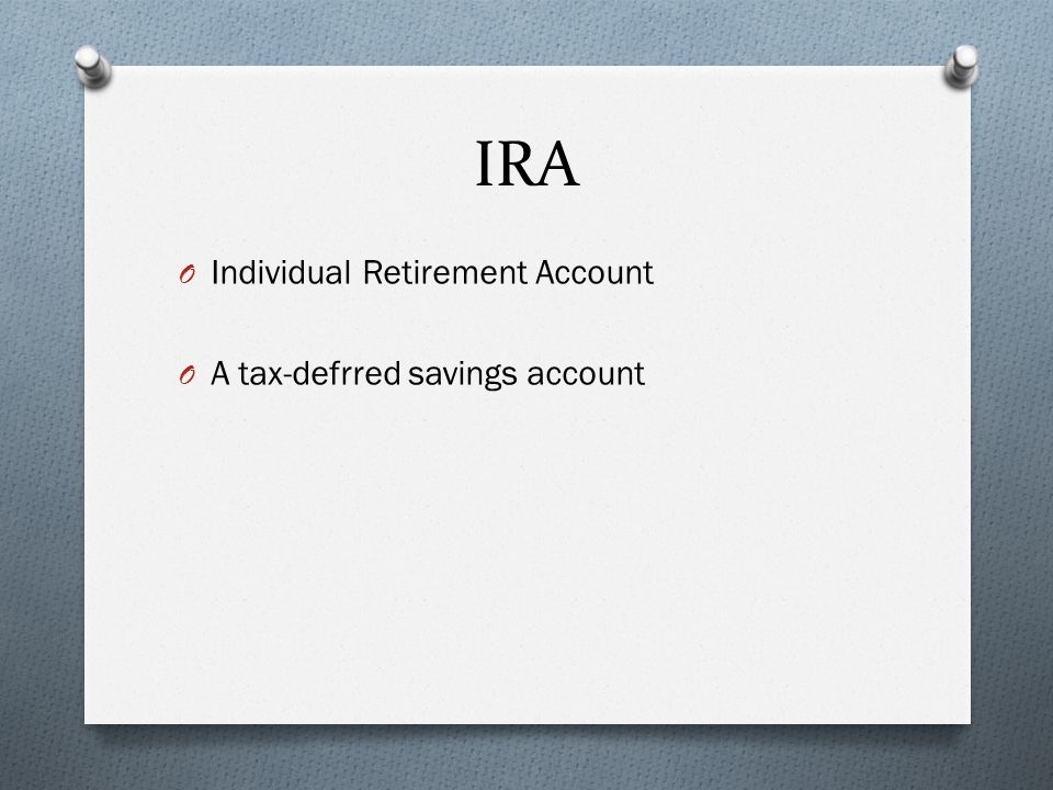 IRA O Individual Retirement Account O A tax-defrred savings account