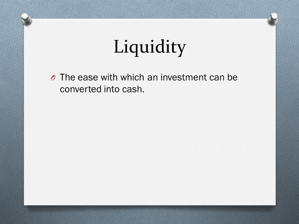 Liquidity O The ease with which an investment can be converted into cash.