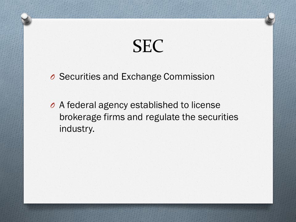 SEC O Securities and Exchange Commission O A federal agency established to license brokerage firms and regulate the securities industry.