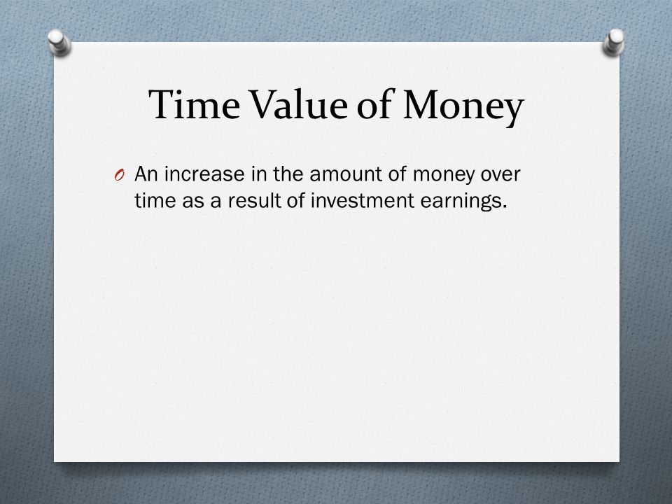 Time Value of Money O An increase in the amount of money over time as a result of investment earnings.