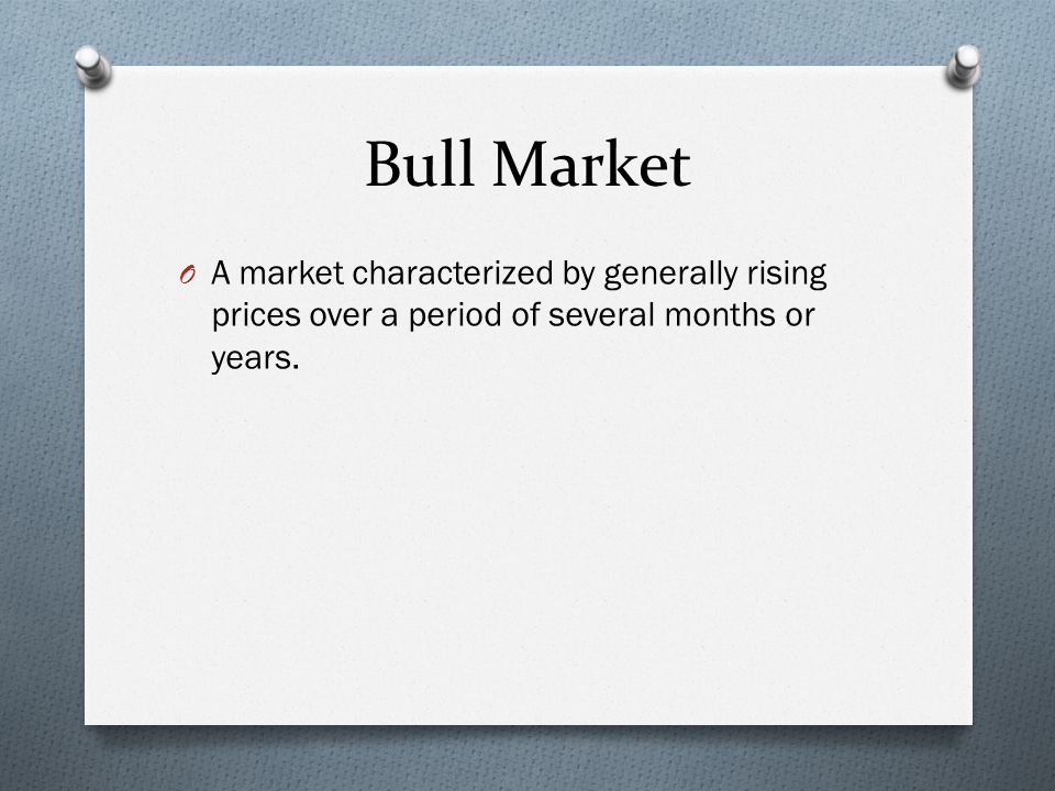 Bull Market O A market characterized by generally rising prices over a period of several months or years.