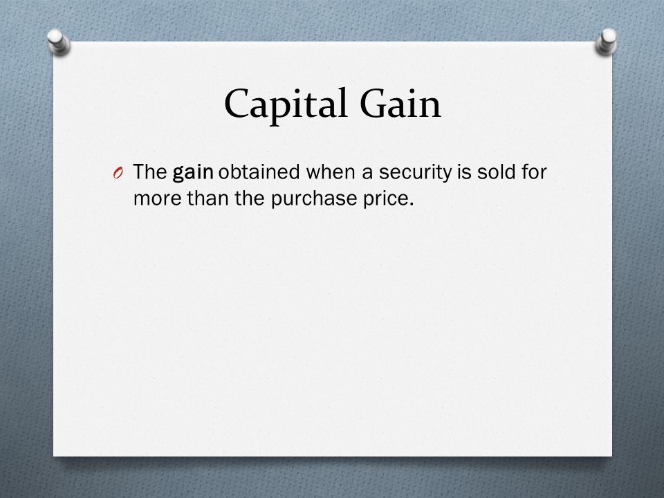 Capital Gain O The gain obtained when a security is sold for more than the purchase price.