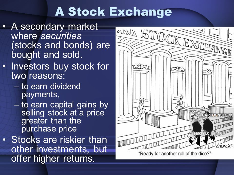 A Stock Exchange A secondary market where securities (stocks and bonds) are bought and sold.