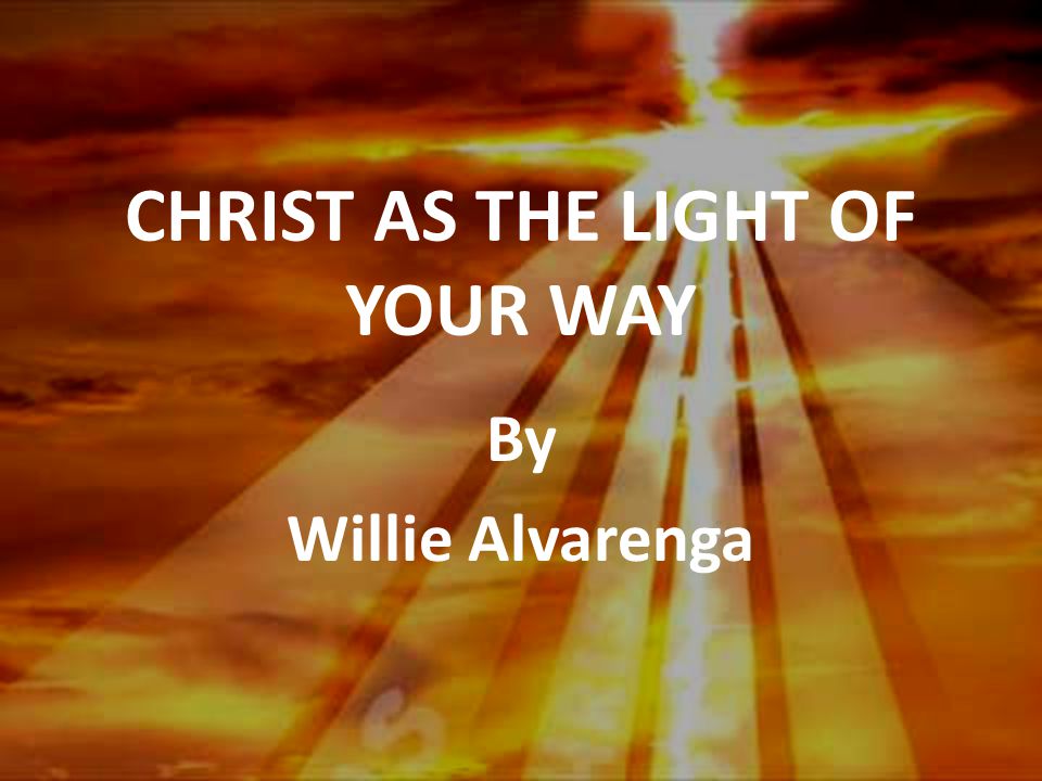 CHRIST AS THE LIGHT OF YOUR WAY By Willie Alvarenga