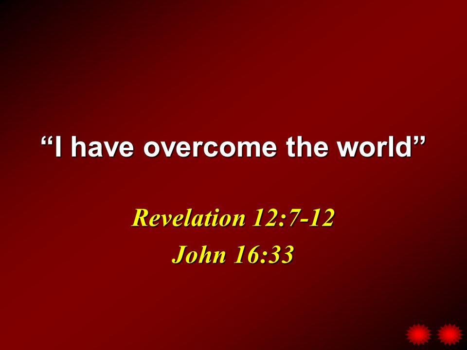 I have overcome the world Revelation 12:7-12 John 16:33
