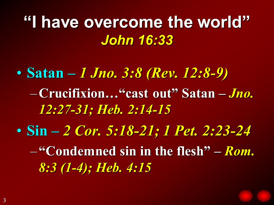I have overcome the world John 16:33 Satan – 1 Jno.