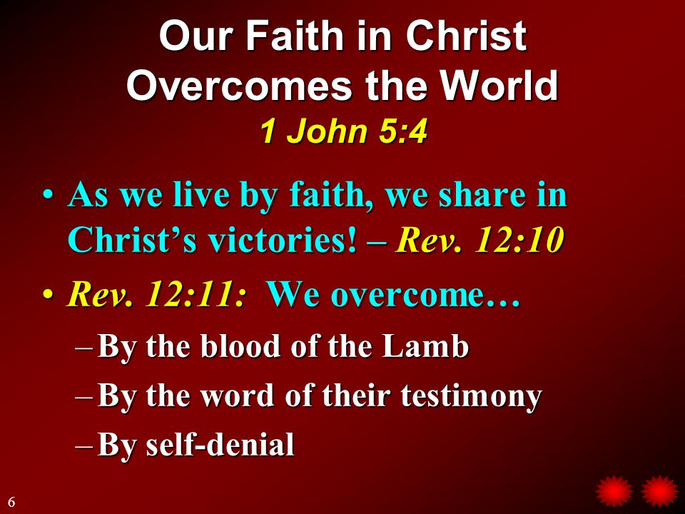 Our Faith in Christ Overcomes the World 1 John 5:4 As we live by faith, we share in Christ’s victories.