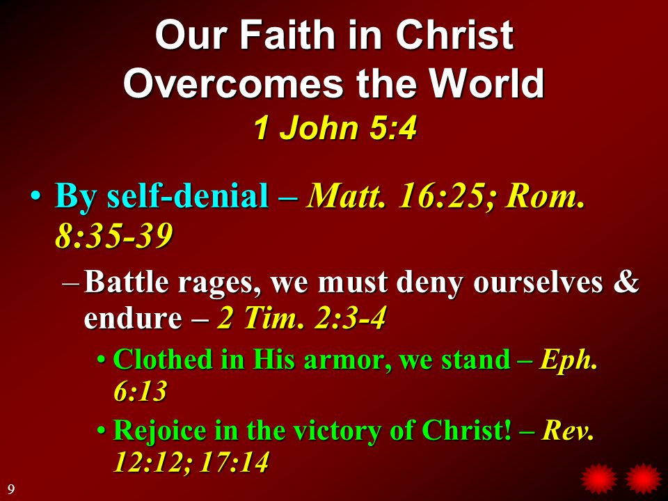 Our Faith in Christ Overcomes the World 1 John 5:4 By self-denial – Matt.